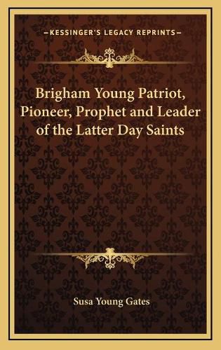 Brigham Young Patriot, Pioneer, Prophet and Leader of the Latter Day Saints