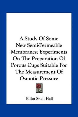 Cover image for A Study of Some New Semi-Permeable Membranes; Experiments on the Preparation of Porous Cups Suitable for the Measurement of Osmotic Pressure