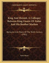 Cover image for King and Hermit, a Colloquy Between King Guaire of Aidne and His Brother Marban: Being an Irish Poem of the Tenth Century (1901)