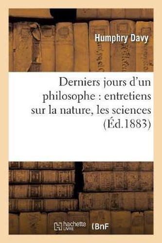 Derniers Jours d'Un Philosophe: Entretiens Sur La Nature, Les Sciences, Les Metamorphoses: de la Terre Et Du Ciel, l'Humanite, l'Ame Et La Vie Eternelle (Huitieme Edition)