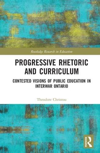 Cover image for Progressive Rhetoric and Curriculum: Contested Visions of Public Education in Interwar Ontario