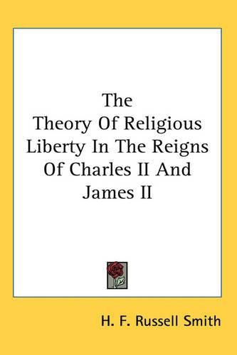 Cover image for The Theory Of Religious Liberty In The Reigns Of Charles II And James II