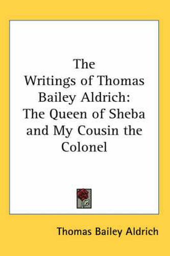 Cover image for The Writings of Thomas Bailey Aldrich: The Queen of Sheba and My Cousin the Colonel