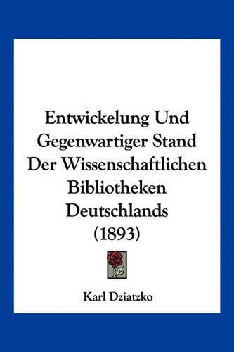 Cover image for Entwickelung Und Gegenwartiger Stand Der Wissenschaftlichen Bibliotheken Deutschlands (1893)