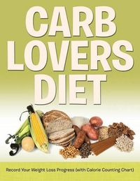 Cover image for Carb Lovers Diet: Record Your Weight Loss Progress (with Calorie Counting Chart)