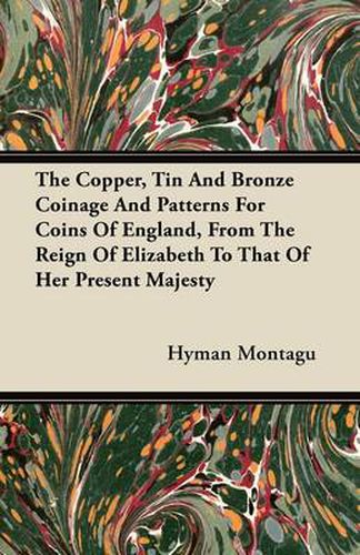 Cover image for The Copper, Tin And Bronze Coinage And Patterns For Coins Of England, From The Reign Of Elizabeth To That Of Her Present Majesty