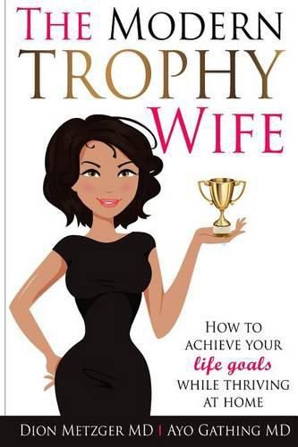 Cover image for The Modern Trophy Wife: How to Achieve Your Life Goals While Thriving at Home