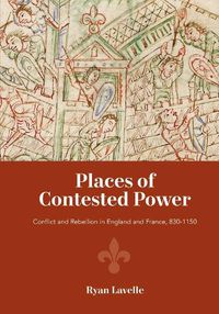 Cover image for Places of Contested Power: Conflict and Rebellion in England and France, 830-1150