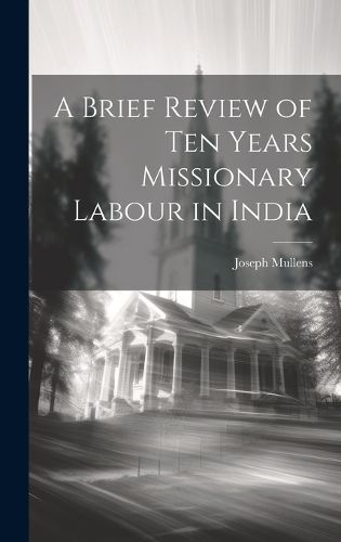Cover image for A Brief Review of Ten Years Missionary Labour in India
