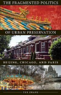 Cover image for The Fragmented Politics of Urban Preservation: Beijing, Chicago, and Paris