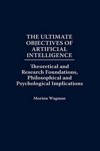 Cover image for The Ultimate Objectives of Artificial Intelligence: Theoretical and Research Foundations, Philosophical and Psychological Implications