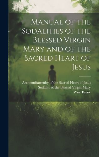 Cover image for Manual of the Sodalities of the Blessed Virgin Mary and of the Sacred Heart of Jesus