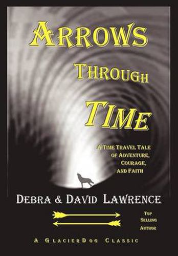 Cover image for Arrows Through Time: A Time Travel Tale of Adventure, Courage, and Faith