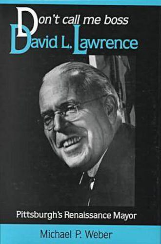 Dont Call Me Boss: David L. Lawrence, Pittsburgh's Renaissance Mayor