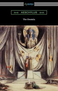 Cover image for The Oresteia: Agamemnon, The Libation Bearers, and The Eumenides (Translated by E. D. A. Morshead with an introduction by Theodore Alois Buckley)