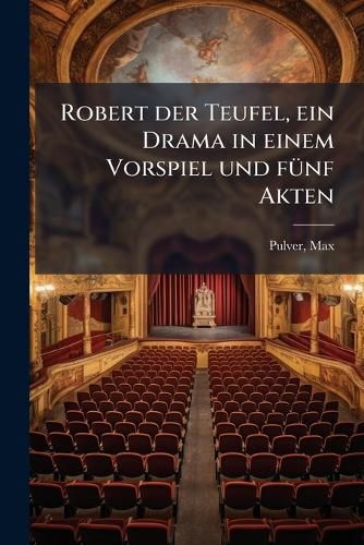 Cover image for Robert Der Teufel, Ein Drama in Einem Vorspiel Und F Nf Akten