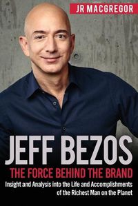 Cover image for Jeff Bezos: The Force Behind the Brand: Insight and Analysis into the Life and Accomplishments of the Richest Man on the Planet