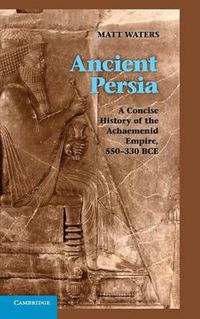 Cover image for Ancient Persia: A Concise History of the Achaemenid Empire, 550-330 BCE