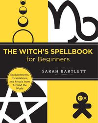 Cover image for The Witch's Spellbook for Beginners: Enchantments, Incantations, and Rituals from Around the World