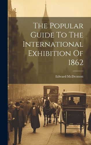 Cover image for The Popular Guide To The International Exhibition Of 1862