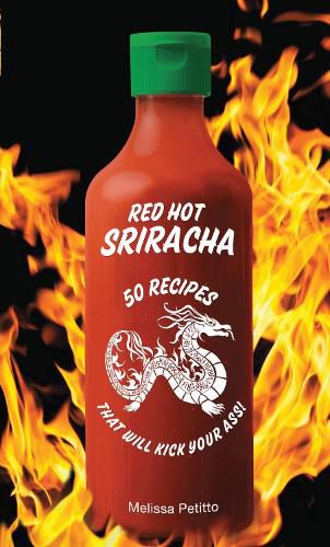 Cover image for Red Hot Sriracha: 50 Recipes that Will Kick Your Ass!