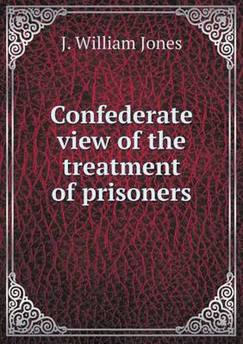 Cover image for Confederate view of the treatment of prisoners