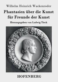 Cover image for Phantasien uber die Kunst fur Freunde der Kunst: Herausgegeben von Ludwig Tieck