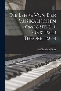 Cover image for Die Lehre von der Musikalischen Komposition, Praktisch Theoretisch