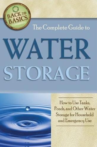 Cover image for Complete Guide to Water Storage: How to Use Gray Water & Rainwater Systems, Rain Barrels, Tanks & Other Water Storage Techniques for Household & Emergency Use