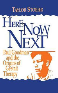 Cover image for Here Now Next: Paul Goodman and the Origins of Gestalt Therapy