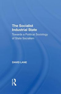 Cover image for The Socialist Industrial State: Towards a Political Sociology of State Socialism