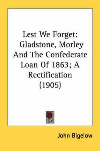 Cover image for Lest We Forget: Gladstone, Morley and the Confederate Loan of 1863; A Rectification (1905)