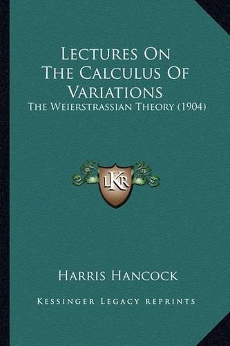 Cover image for Lectures on the Calculus of Variations Lectures on the Calculus of Variations: The Weierstrassian Theory (1904) the Weierstrassian Theory (1904)