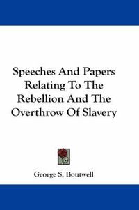 Cover image for Speeches and Papers Relating to the Rebellion and the Overthrow of Slavery