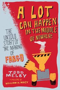 Cover image for A Lot Can Happen in the Middle of Nowhere: The Untold Story of the Making of Fargo