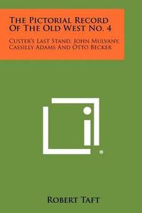 Cover image for The Pictorial Record of the Old West No. 4: Custer's Last Stand, John Mulvany, Cassilly Adams and Otto Becker