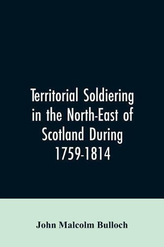 Cover image for Territorial Soldiering in the North-east of Scotland During 1759-1814