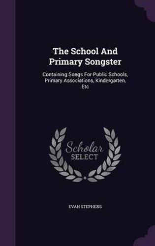 Cover image for The School and Primary Songster: Containing Songs for Public Schools, Primary Associations, Kindergarten, Etc