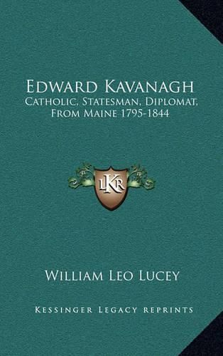 Edward Kavanagh: Catholic, Statesman, Diplomat, from Maine 1795-1844