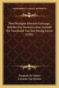 Cover image for Den Heyligen Aloysius Gonzaga, Belyder Der Societeyt Jesu, Gesteld Tot Voorbeeld Van Een Heylig Leven (1792)