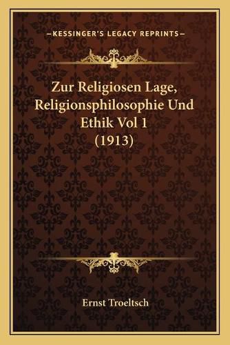 Zur Religiosen Lage, Religionsphilosophie Und Ethik Vol 1 (1913)