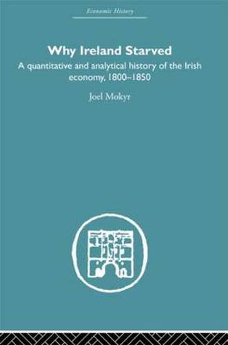 Cover image for Why Ireland Starved: A Quantitative and Analytical History of the Irish Economy, 1800-1850