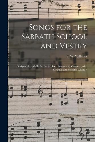 Songs for the Sabbath School and Vestry: Designed Especially for the Sabbath School and Concert; With Original and Selected Music /