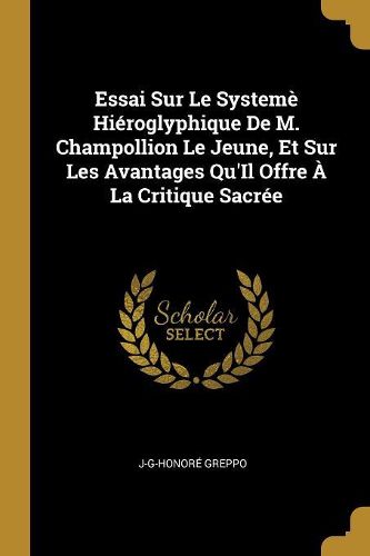 Cover image for Essai Sur Le Systeme Hieroglyphique De M. Champollion Le Jeune, Et Sur Les Avantages Qu'Il Offre A La Critique Sacree