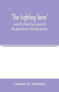 Cover image for The Fighting Veres Lives of Sir Francis Vere, general of the queen's forces in the Low countries, governor of the Brill and of Portsmouth, and of Sir Horace Vere, general of the English forces in the Low countries, governor of the Brill, master-general of ordn