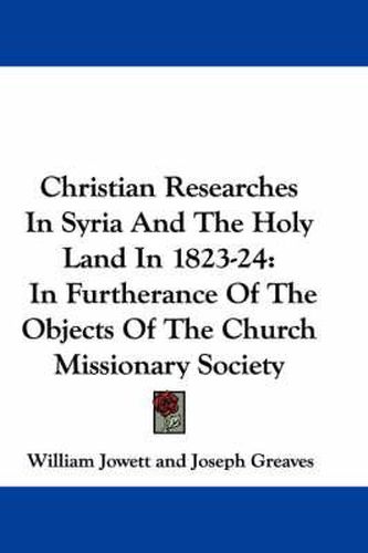 Christian Researches in Syria and the Holy Land in 1823-24: In Furtherance of the Objects of the Church Missionary Society