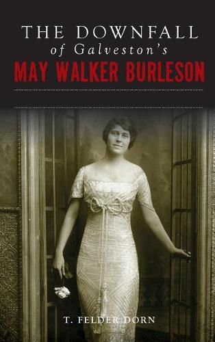 Cover image for The Downfall of Galveston's May Walker Burleson: Texas Society Marriage & Carolina Murder Scandal