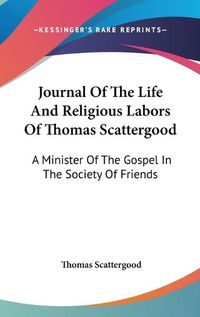 Cover image for Journal of the Life and Religious Labors of Thomas Scattergood: A Minister of the Gospel in the Society of Friends