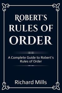 Cover image for Robert's Rules of Order: A Complete Guide to Robert's Rules of Order