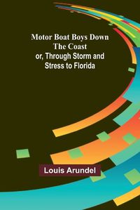 Cover image for Motor Boat Boys Down the Coast; or, Through Storm and Stress to Florida